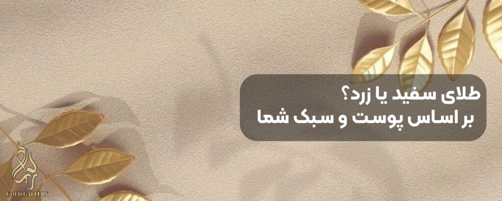 طلای سفید یا زرد؟ راهنمای انتخاب بر اساس رنگ پوست و سبک شما